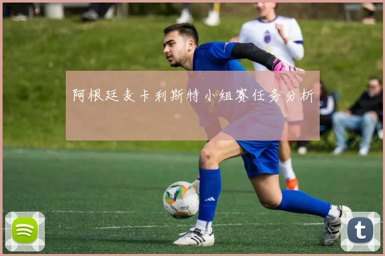 阿根廷麦卡利斯特小组赛任务分析
