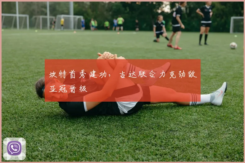 坎特首秀建功，吉达联合力克劲敌亚冠晋级