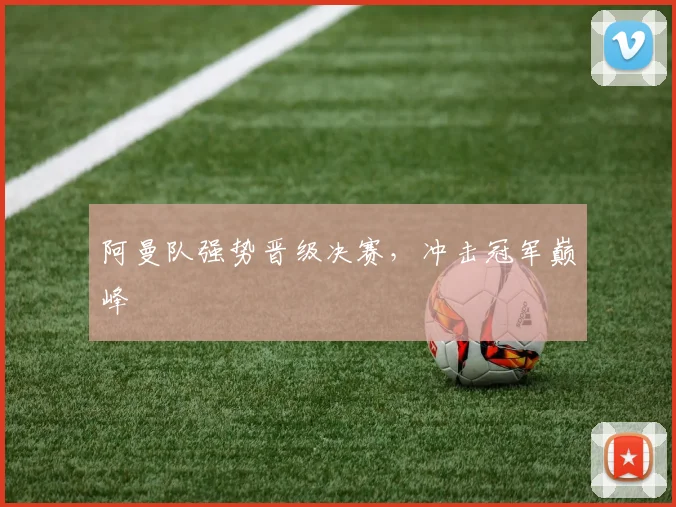 阿曼队强势晋级决赛，冲击冠军巅峰