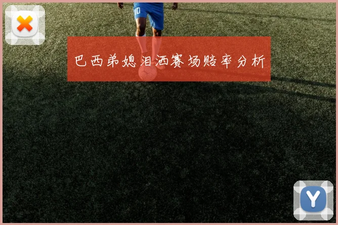 巴西弟媳泪洒赛场赔率分析
