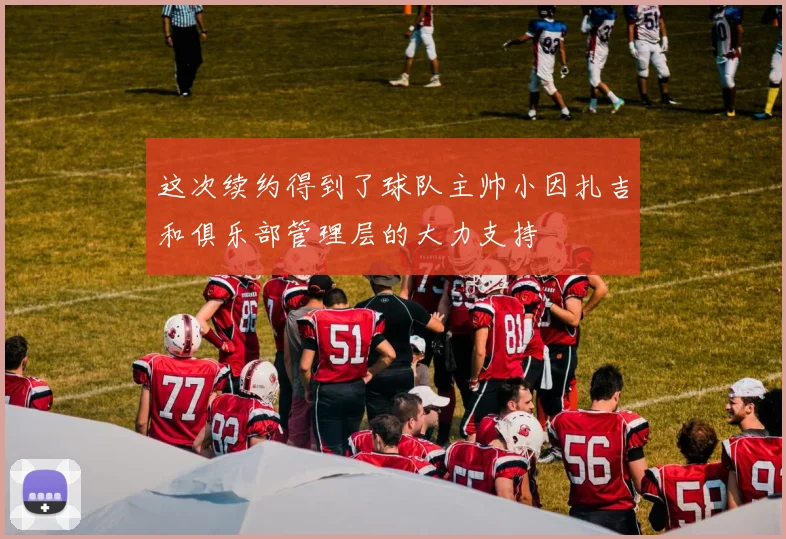 这次续约得到了球队主帅小因扎吉和俱乐部管理层的大力支持
