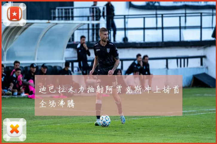 迪巴拉大力抽射阿贾克斯冲上榜首全场沸腾