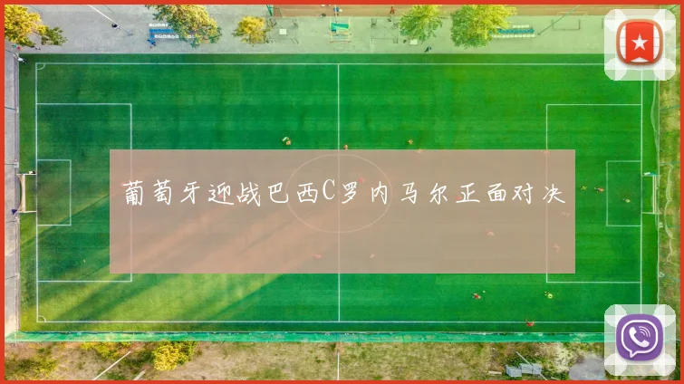 葡萄牙迎战巴西C罗内马尔正面对决