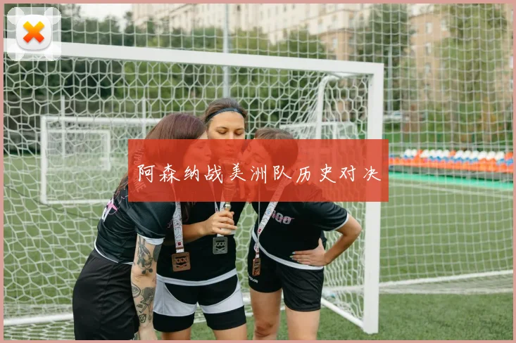 阿森纳战美洲队历史对决