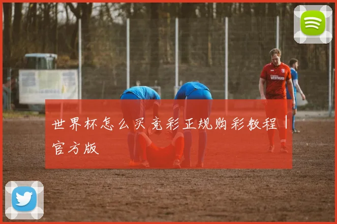 世界杯怎么买竞彩正规购彩教程｜官方版