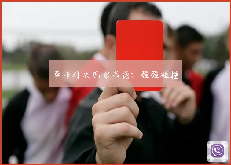 萨卡对决巴尔韦德：强强碰撞