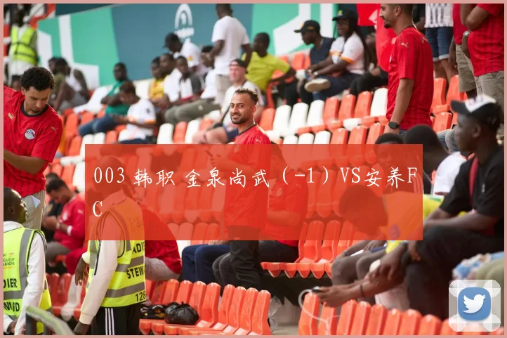 003 韩职 金泉尚武（-1）VS安养FC