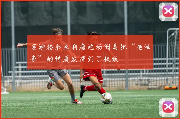 吕迪格和米利唐这场倒是把“老油条”的特质发挥到了极致