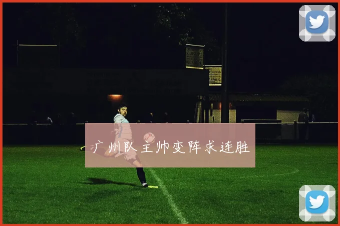 广州队主帅变阵求连胜
