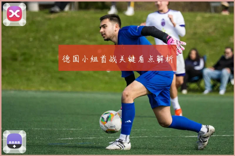 德国小组首战关键看点解析