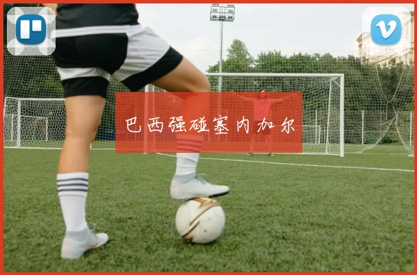 巴西强碰塞内加尔