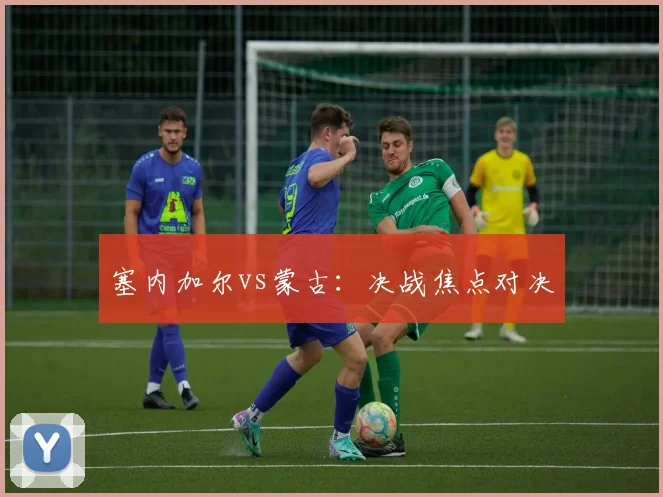 塞内加尔vs蒙古：决战焦点对决