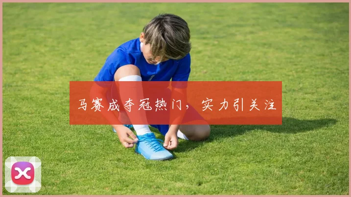 马赛成夺冠热门，实力引关注