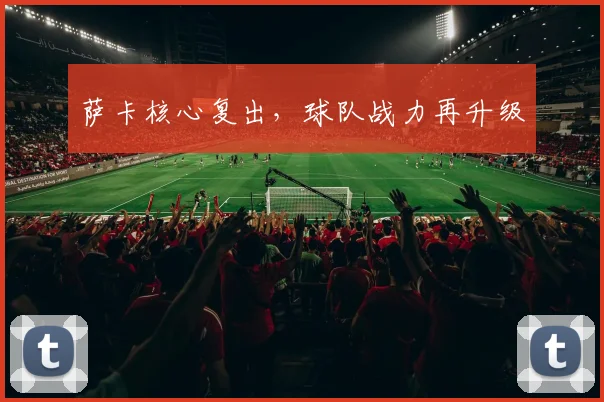 萨卡核心复出，球队战力再升级