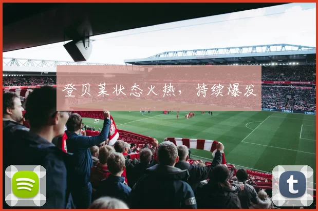 登贝莱状态火热，持续爆发