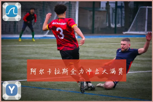 阿尔卡拉斯全力冲击大满贯
