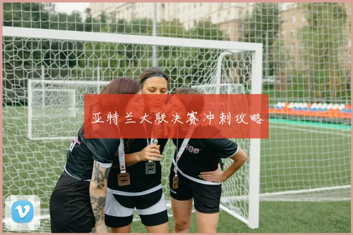 亚特兰大联决赛冲刺攻略