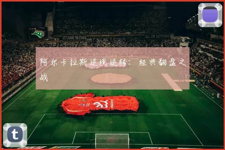 阿尔卡拉斯逆境逆转：经典翻盘之战
