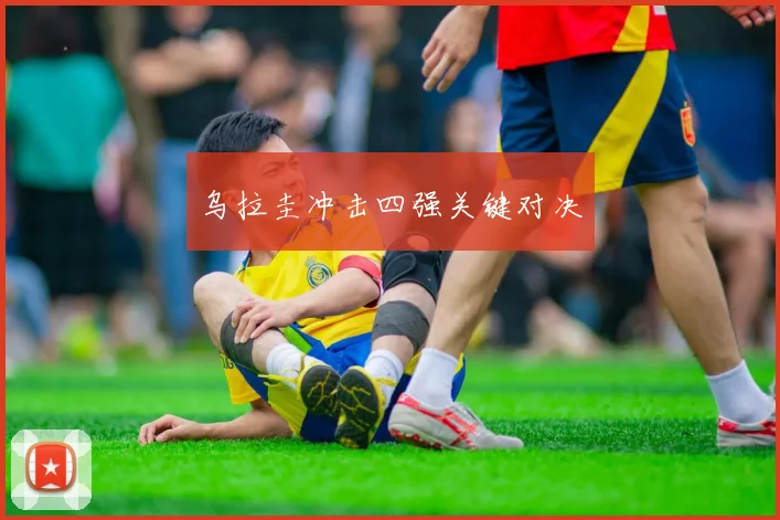 乌拉圭冲击四强关键对决
