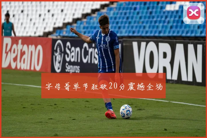字母哥单节狂砍20分震撼全场