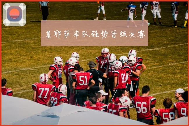基耶萨率队强势晋级决赛