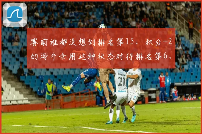 赛前谁都没想到排名第15、积分-2的海牛会用这种状态对待排名第6、积分7的泰山