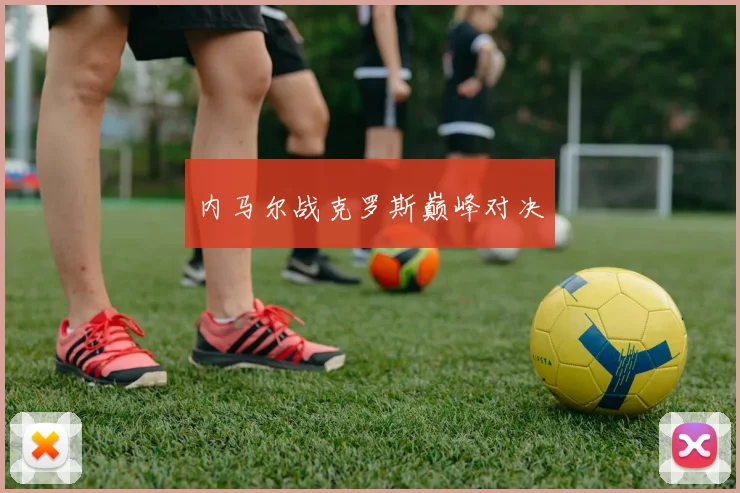 内马尔战克罗斯巅峰对决