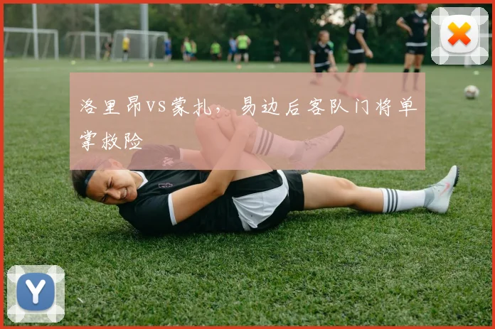 洛里昂vs蒙扎，易边后客队门将单掌救险