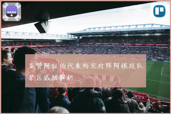 亚赞阿拉伯代表约旦对阵阿根廷队禁区威胁解析