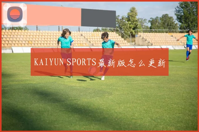 KAIYUN SPORTS最新版怎么更新