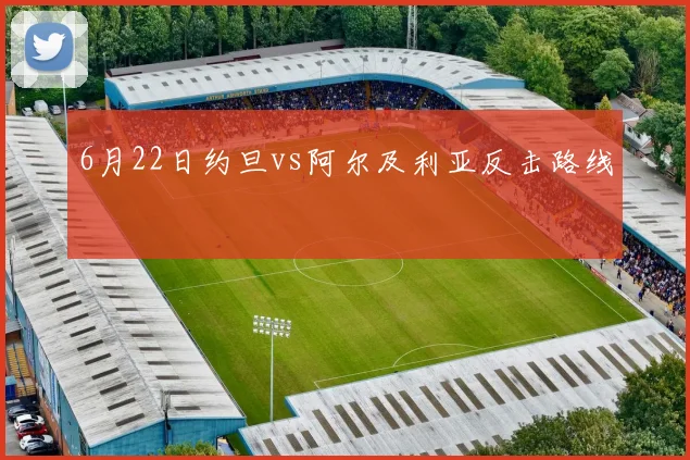 6月22日约旦vs阿尔及利亚反击路线