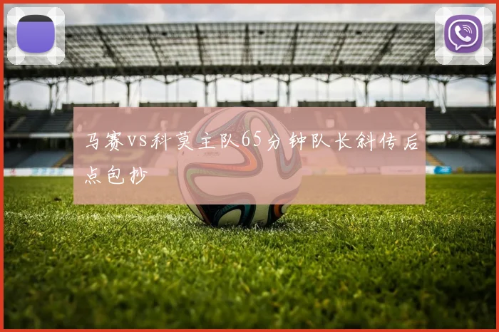 马赛vs科莫主队65分钟队长斜传后点包抄