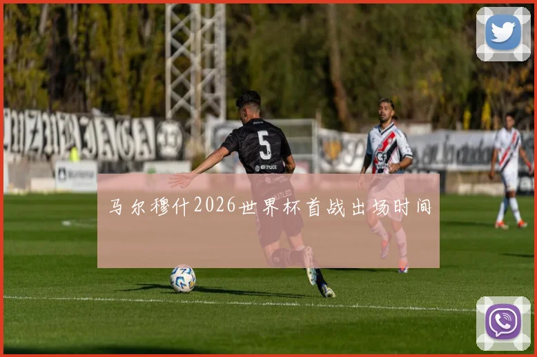 马尔穆什2026世界杯首战出场时间