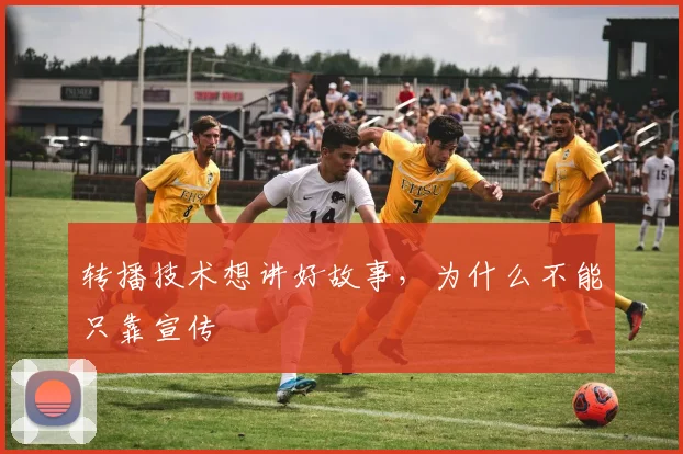 转播技术想讲好故事，为什么不能只靠宣传