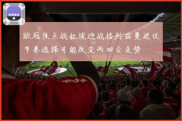 欧冠焦点战杜埃迎战格列兹曼进攻节奏选择可能改变两回合走势