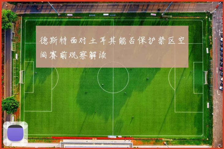 德斯特面对土耳其能否保护禁区空间赛前观察解读