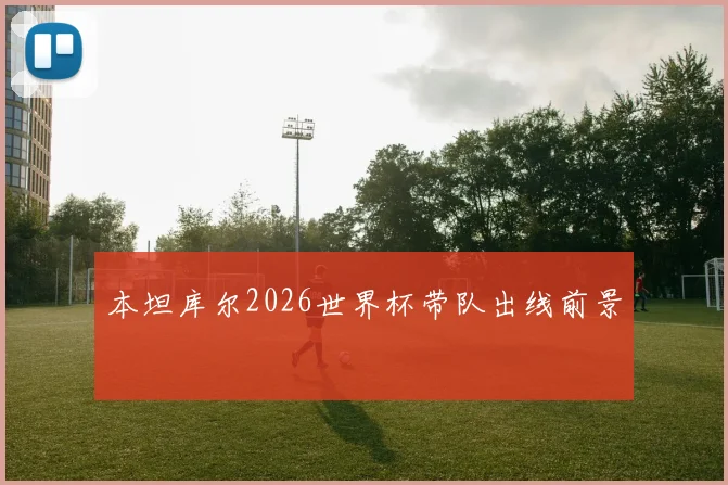 本坦库尔2026世界杯带队出线前景