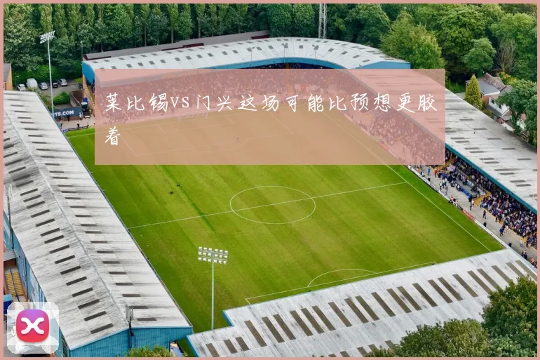 莱比锡vs门兴这场可能比预想更胶着