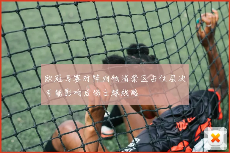 欧冠马赛对阵利物浦禁区占位层次可能影响后场出球线路