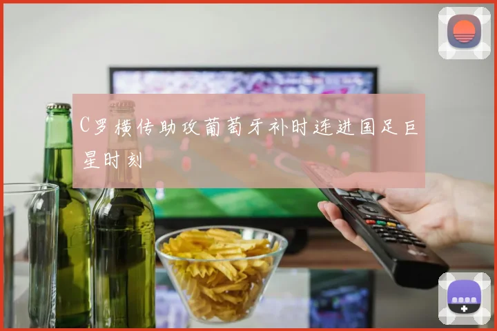 C罗横传助攻葡萄牙补时连进国足巨星时刻