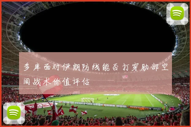 多库面对伊朗防线能否打穿肋部空间战术价值评估