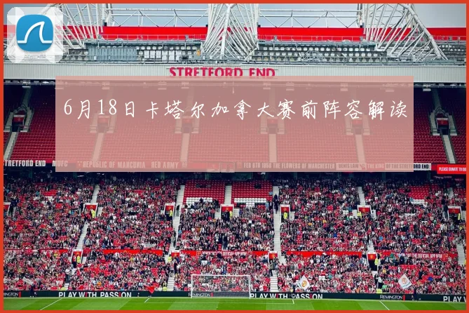 6月18日卡塔尔加拿大赛前阵容解读