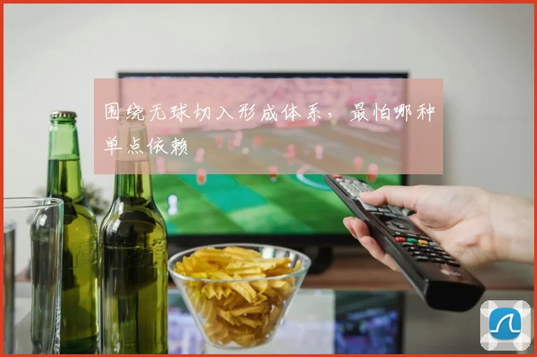围绕无球切入形成体系，最怕哪种单点依赖