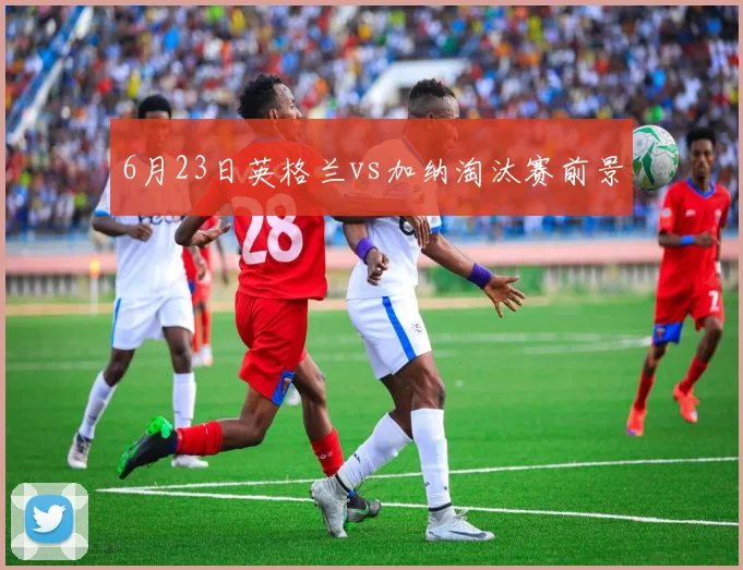 6月23日英格兰vs加纳淘汰赛前景