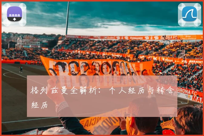 格列兹曼全解析：个人经历与转会经历