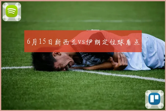 6月15日新西兰vs伊朗定位球看点