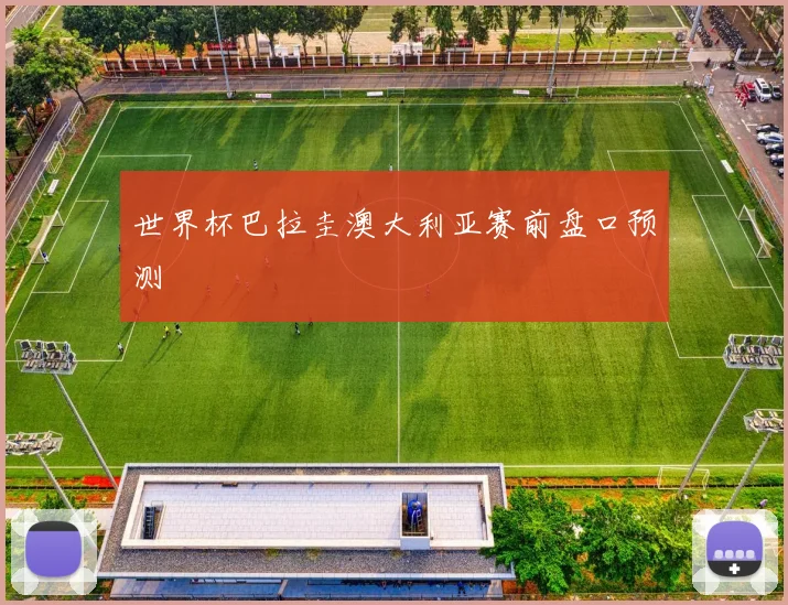 世界杯巴拉圭澳大利亚赛前盘口预测