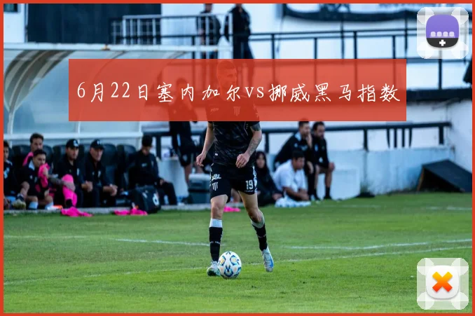 6月22日塞内加尔vs挪威黑马指数