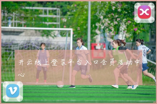 开云线上登录平台入口会员活动中心