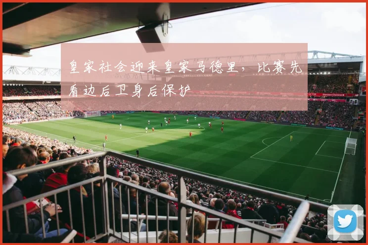 皇家社会迎来皇家马德里,比赛先看边后卫身后保护